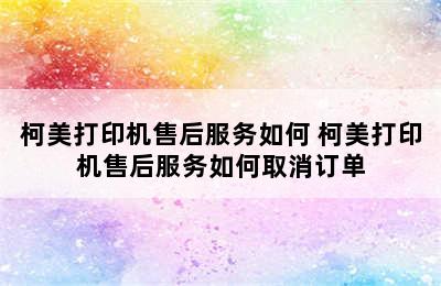 柯美打印机售后服务如何 柯美打印机售后服务如何取消订单